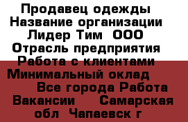 Продавец одежды › Название организации ­ Лидер Тим, ООО › Отрасль предприятия ­ Работа с клиентами › Минимальный оклад ­ 29 000 - Все города Работа » Вакансии   . Самарская обл.,Чапаевск г.